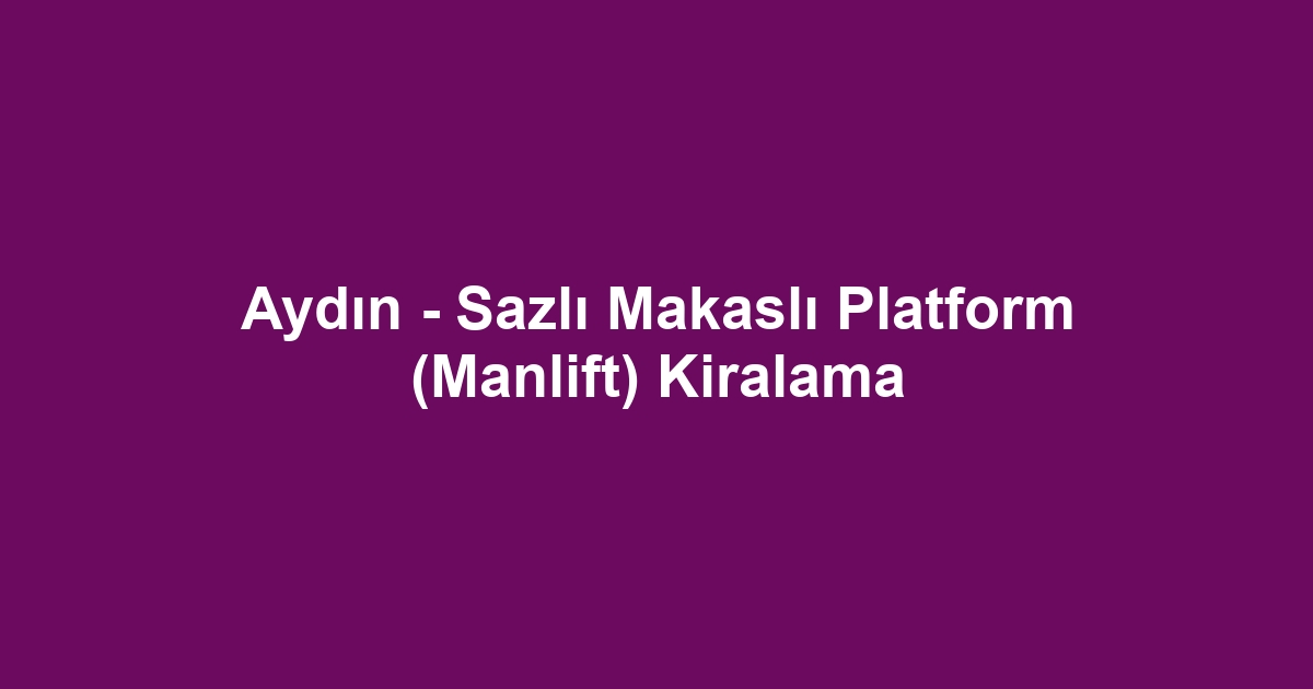 Aydın - Sazlı Makaslı Platform (Manlift) Kiralama
