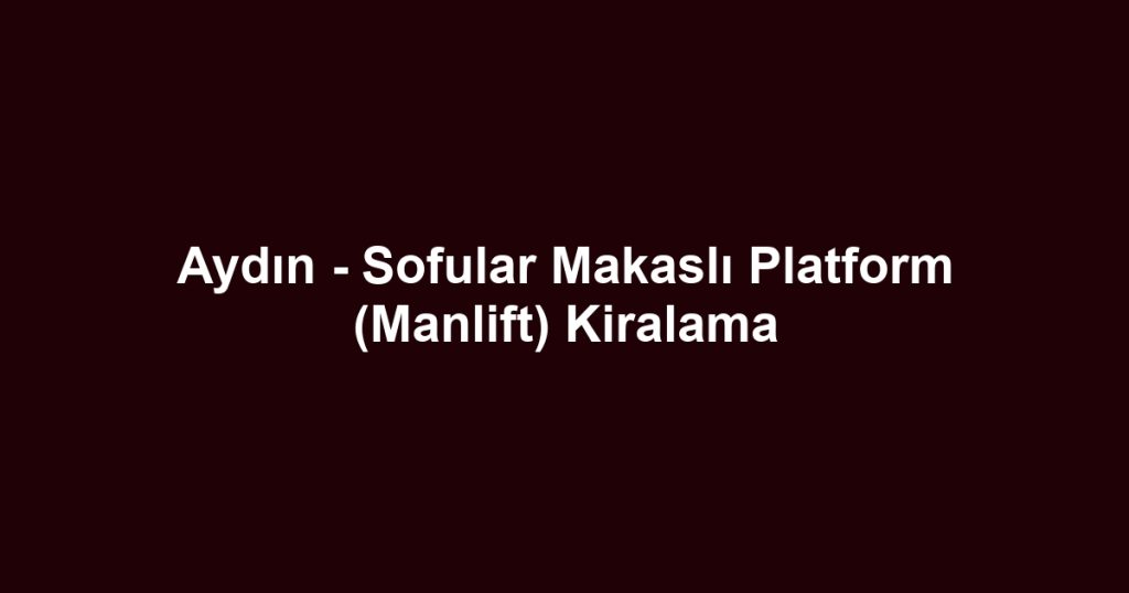 Aydın - Sofular Makaslı Platform (Manlift) Kiralama