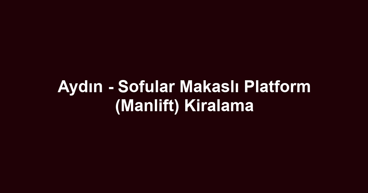 Aydın - Sofular Makaslı Platform (Manlift) Kiralama