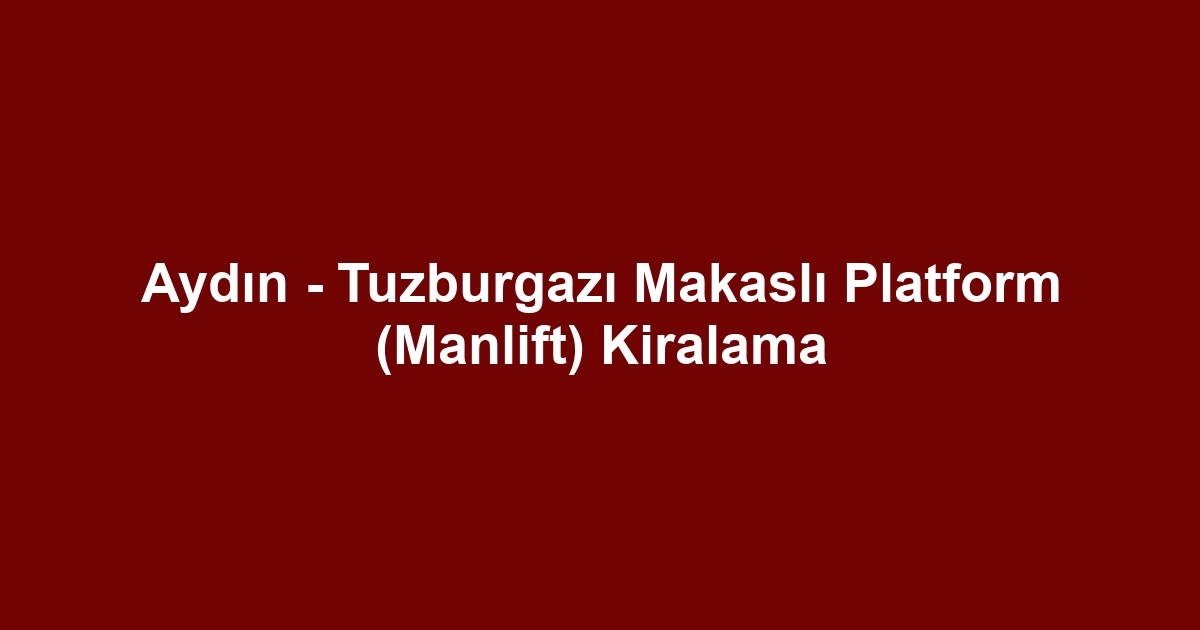 Aydın - Tuzburgazı Makaslı Platform (Manlift) Kiralama