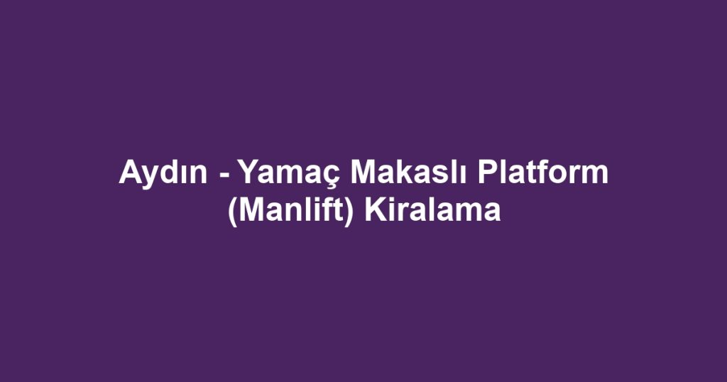 Aydın - Yamaç Makaslı Platform (Manlift) Kiralama