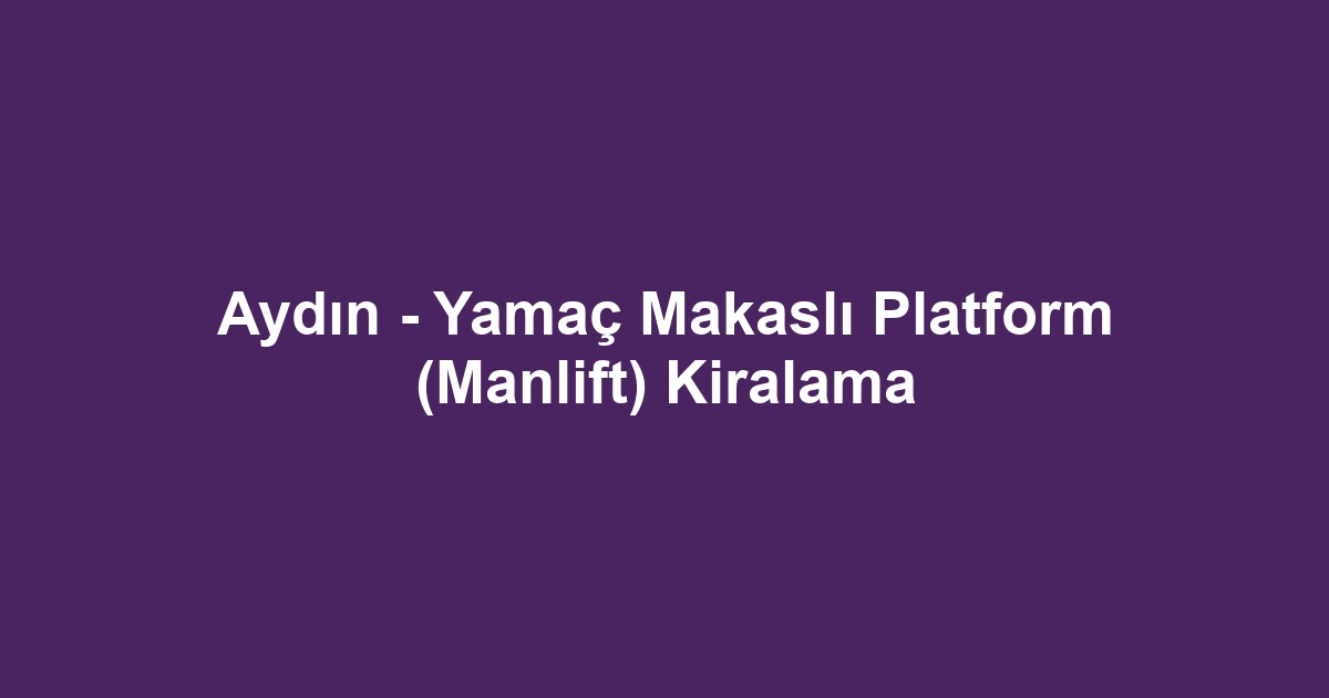 Aydın - Yamaç Makaslı Platform (Manlift) Kiralama