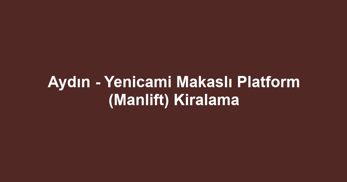 Aydın - Yenicami Makaslı Platform (Manlift) Kiralama