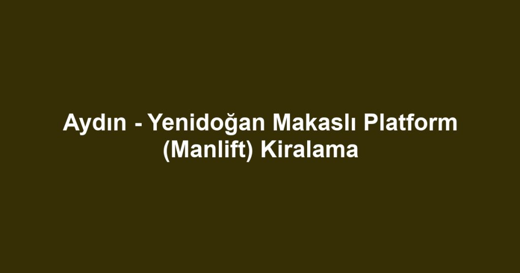 Aydın - Yenidoğan Makaslı Platform (Manlift) Kiralama
