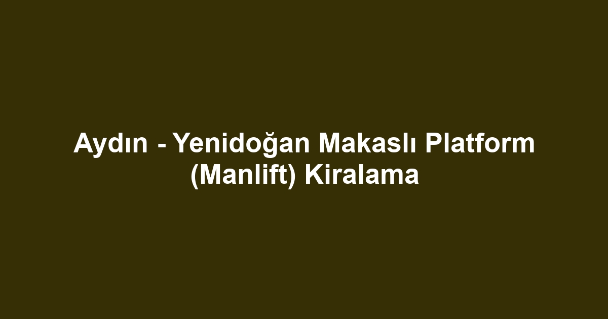 Aydın - Yenidoğan Makaslı Platform (Manlift) Kiralama