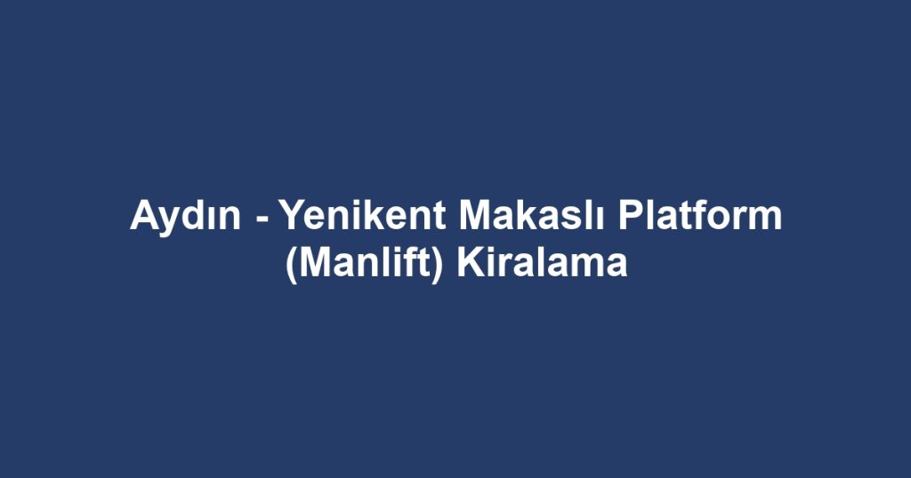 Aydın - Yenikent Makaslı Platform (Manlift) Kiralama