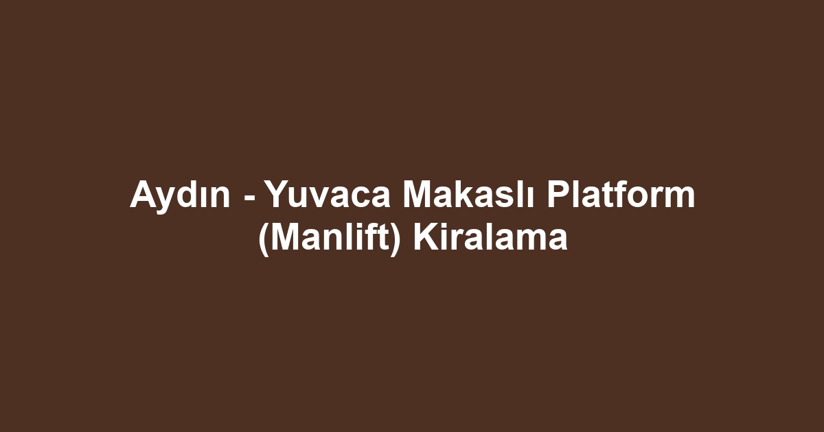 Aydın - Yuvaca Makaslı Platform (Manlift) Kiralama