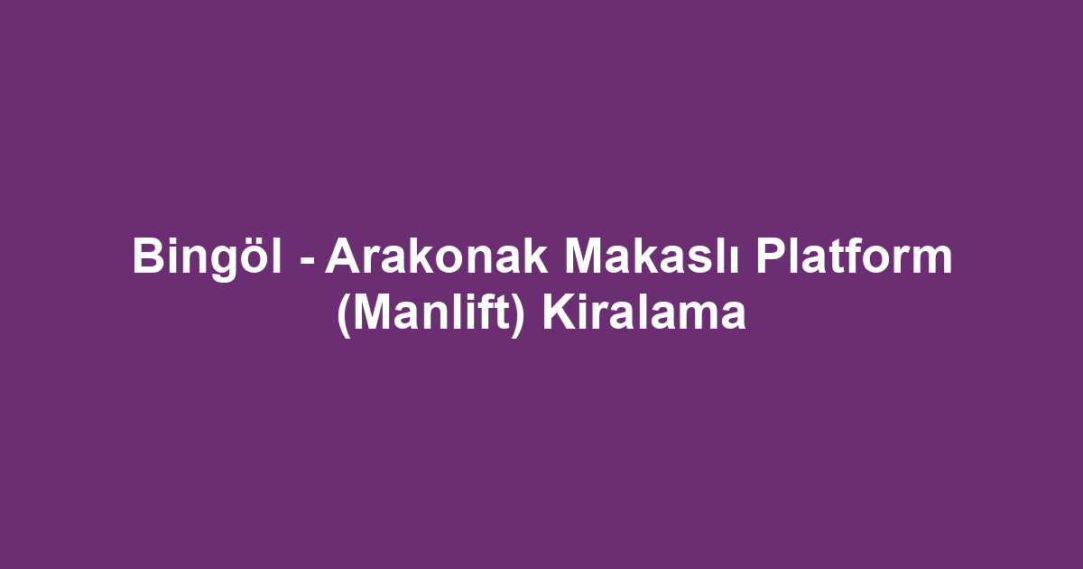 Bingöl - Arakonak Makaslı Platform (Manlift) Kiralama