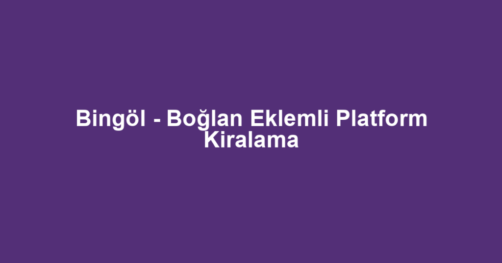 Bingöl - Boğlan Eklemli Platform Kiralama