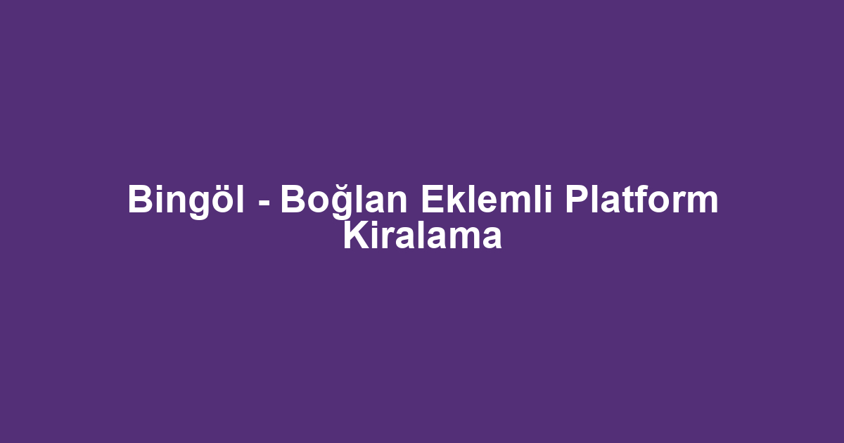 Bingöl - Boğlan Eklemli Platform Kiralama