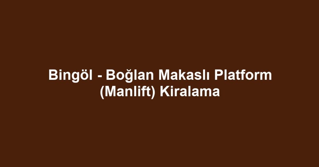 Bingöl - Boğlan Makaslı Platform (Manlift) Kiralama