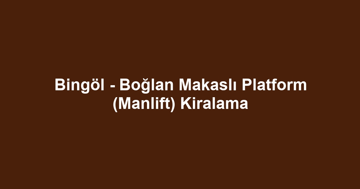 Bingöl - Boğlan Makaslı Platform (Manlift) Kiralama