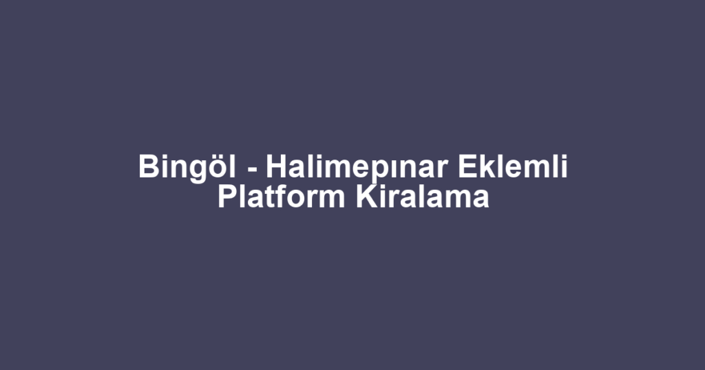 Bingöl - Halimepınar Eklemli Platform Kiralama