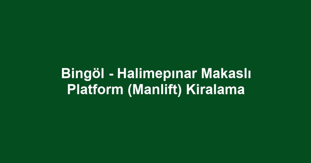 Bingöl - Halimepınar Makaslı Platform (Manlift) Kiralama