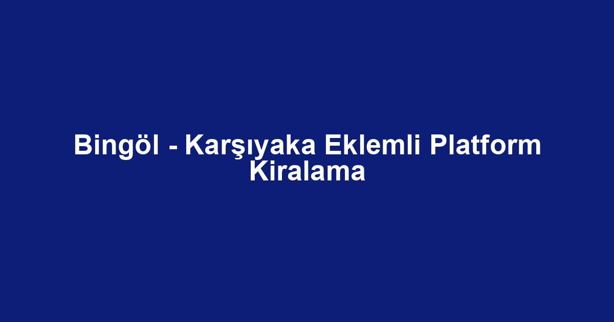 Bingöl - Karşıyaka Eklemli Platform Kiralama