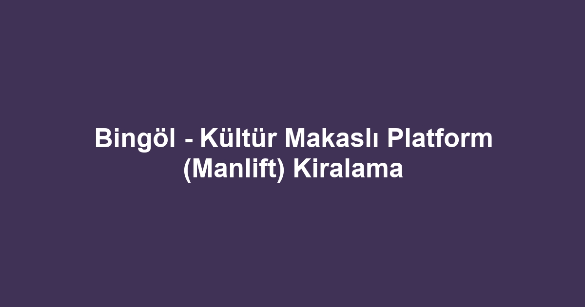 Bingöl - Kültür Makaslı Platform (Manlift) Kiralama