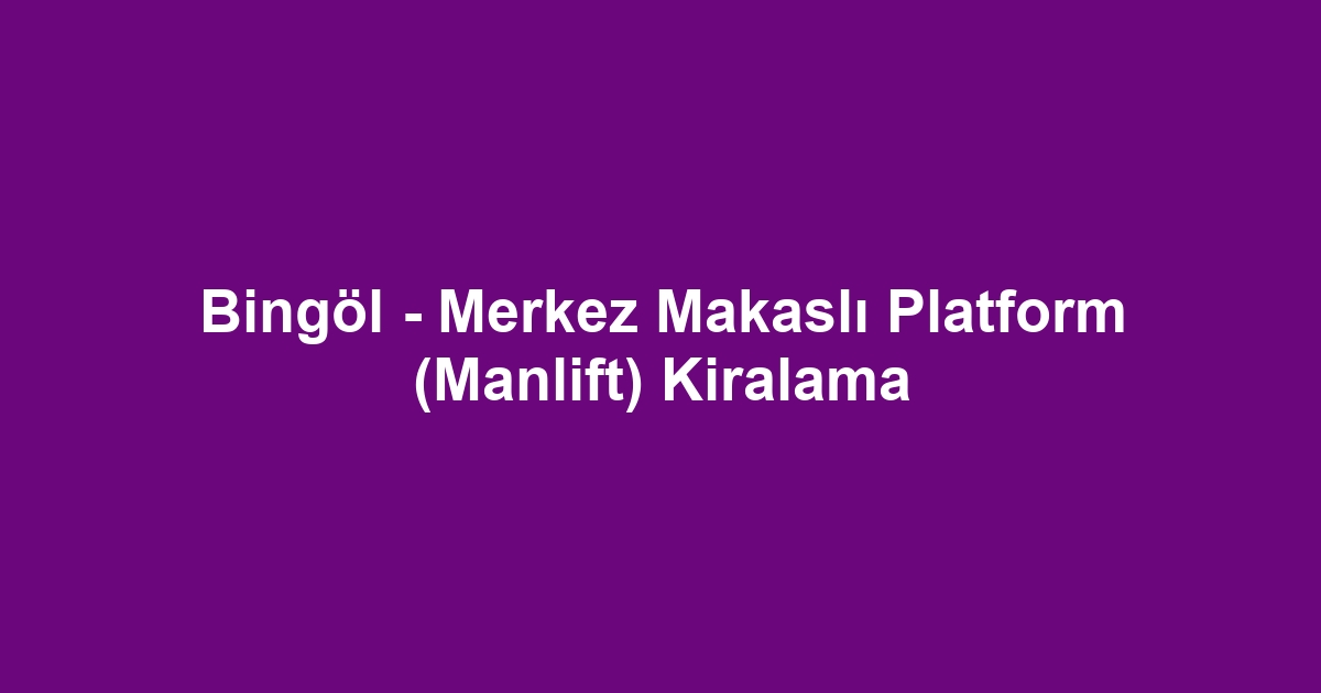 Bingöl - Merkez Makaslı Platform (Manlift) Kiralama