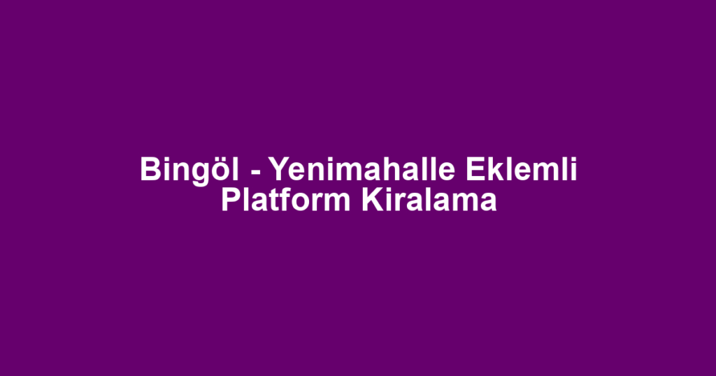 Bingöl - Yenimahalle Eklemli Platform Kiralama