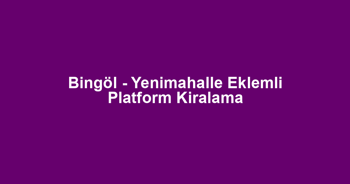 Bingöl - Yenimahalle Eklemli Platform Kiralama