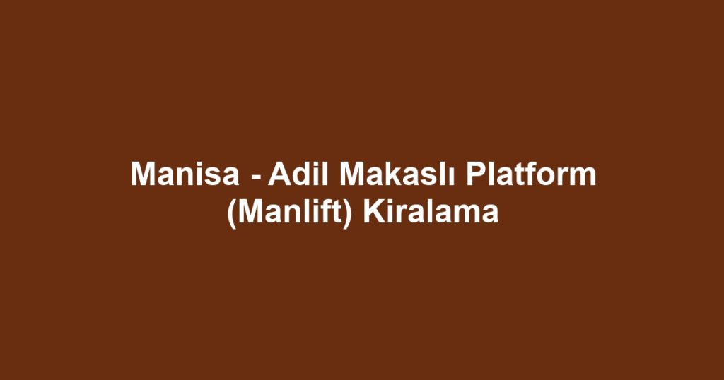 Manisa - Adil Makaslı Platform (Manlift) Kiralama