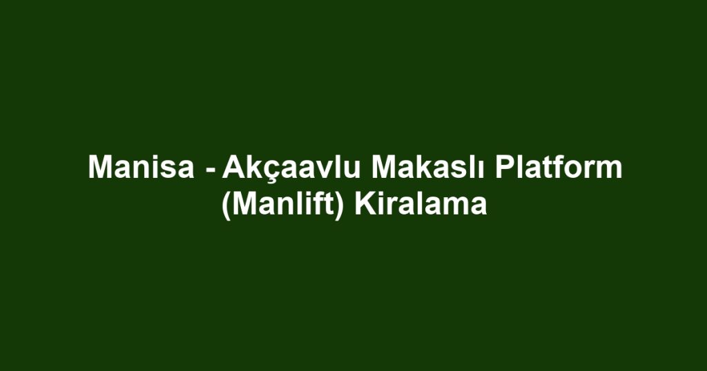 Manisa - Akçaavlu Makaslı Platform (Manlift) Kiralama