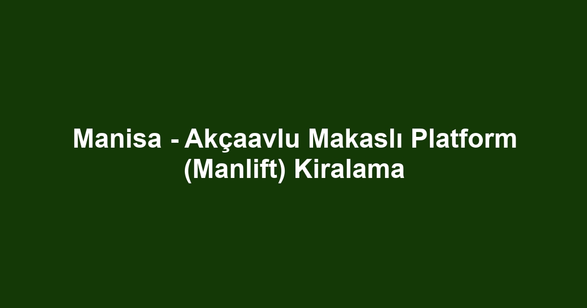 Manisa - Akçaavlu Makaslı Platform (Manlift) Kiralama