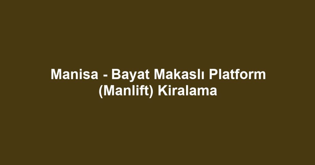 Manisa - Bayat Makaslı Platform (Manlift) Kiralama