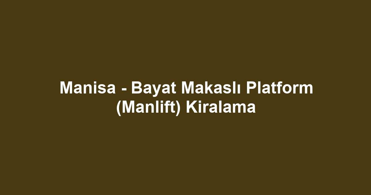 Manisa - Bayat Makaslı Platform (Manlift) Kiralama