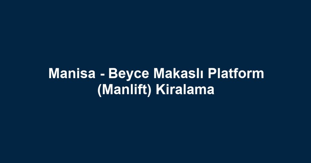 Manisa - Beyce Makaslı Platform (Manlift) Kiralama