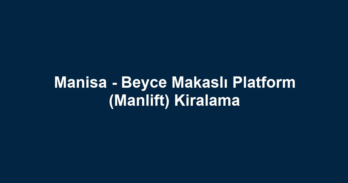 Manisa - Beyce Makaslı Platform (Manlift) Kiralama
