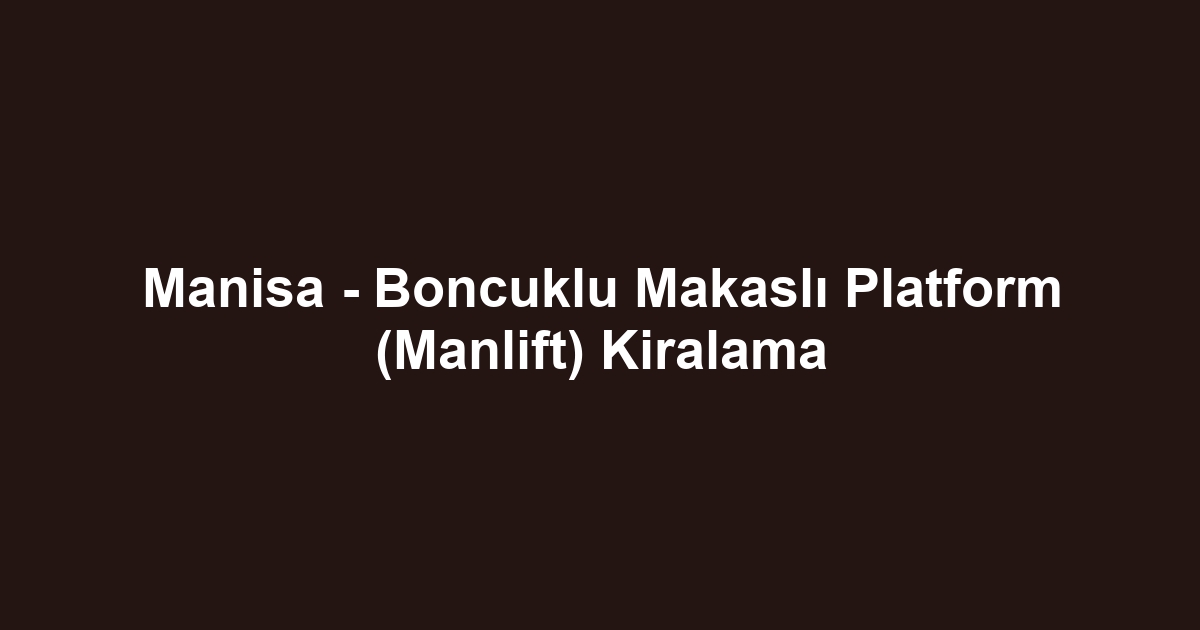 Manisa - Boncuklu Makaslı Platform (Manlift) Kiralama