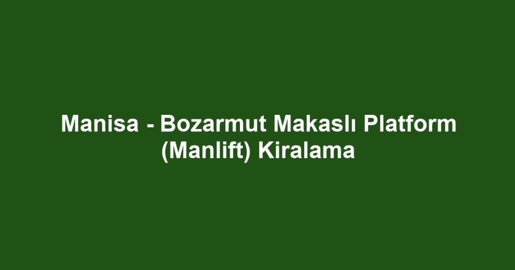 Manisa - Bozarmut Makaslı Platform (Manlift) Kiralama