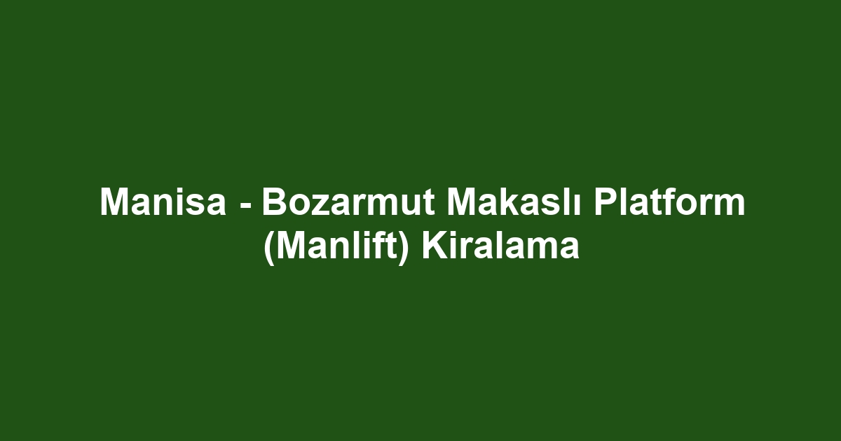 Manisa - Bozarmut Makaslı Platform (Manlift) Kiralama