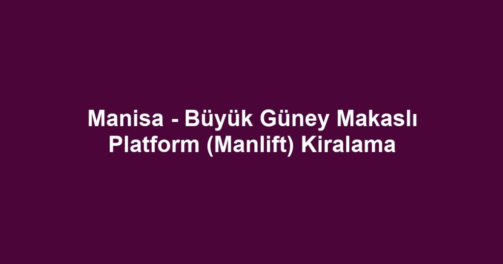 Manisa - Büyük Güney Makaslı Platform (Manlift) Kiralama