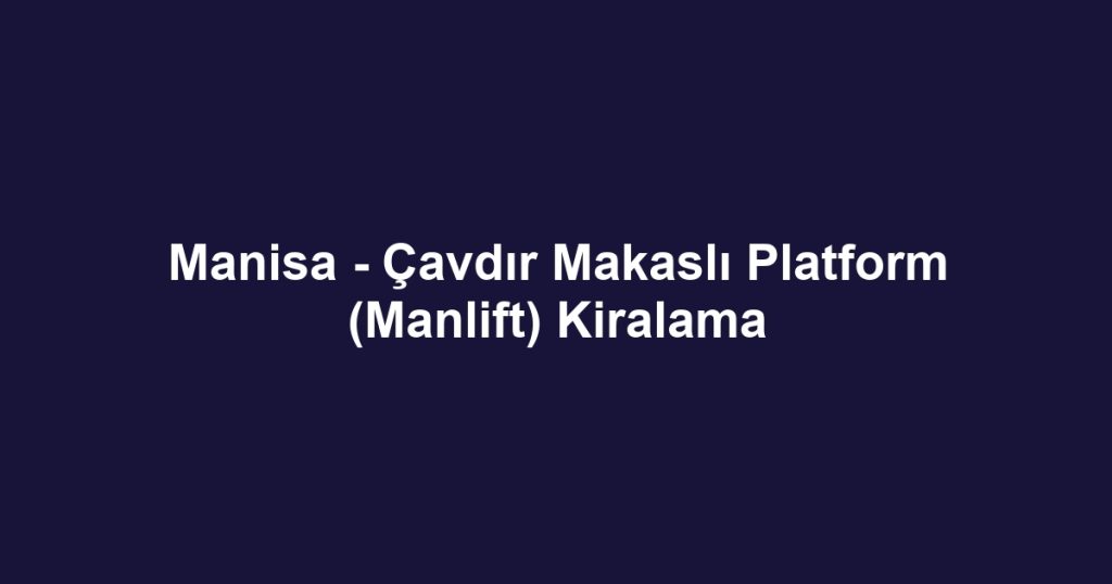 Manisa - Çavdır Makaslı Platform (Manlift) Kiralama
