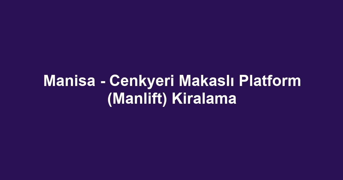 Manisa - Cenkyeri Makaslı Platform (Manlift) Kiralama