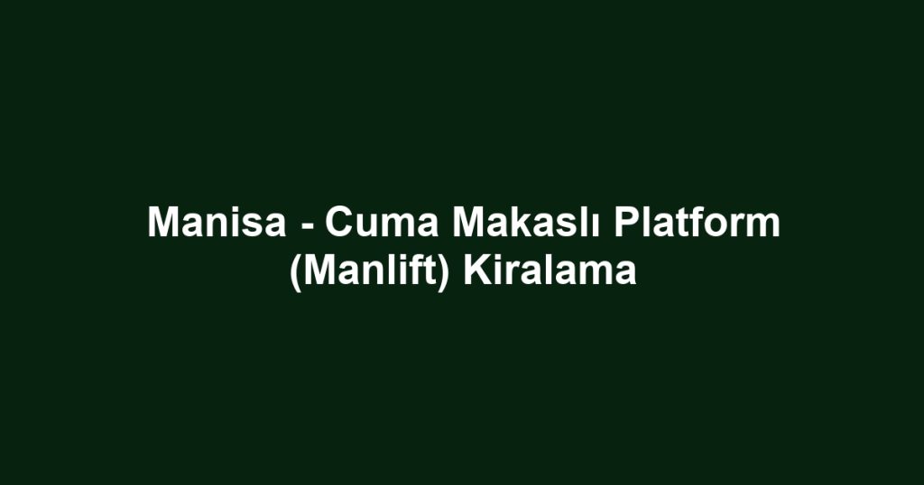 Manisa - Cuma Makaslı Platform (Manlift) Kiralama