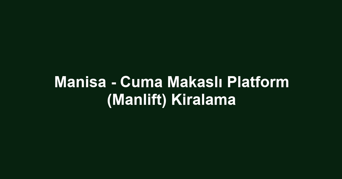 Manisa - Cuma Makaslı Platform (Manlift) Kiralama
