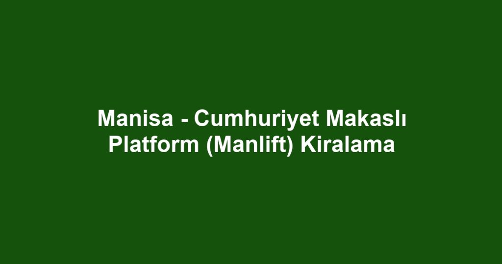 Manisa - Cumhuriyet Makaslı Platform (Manlift) Kiralama