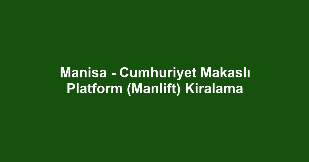 Manisa - Cumhuriyet Makaslı Platform (Manlift) Kiralama