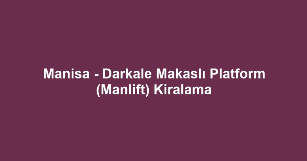 Manisa - Darkale Makaslı Platform (Manlift) Kiralama