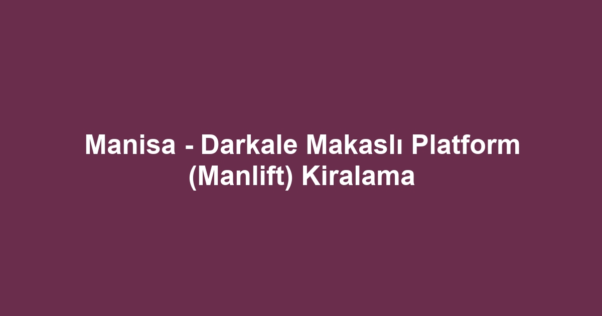 Manisa - Darkale Makaslı Platform (Manlift) Kiralama