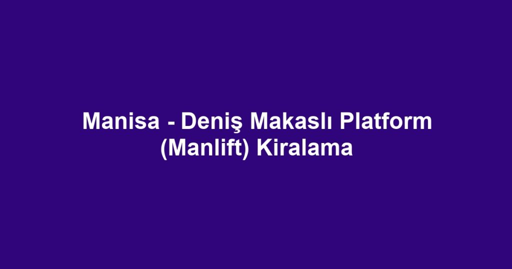 Manisa - Deniş Makaslı Platform (Manlift) Kiralama