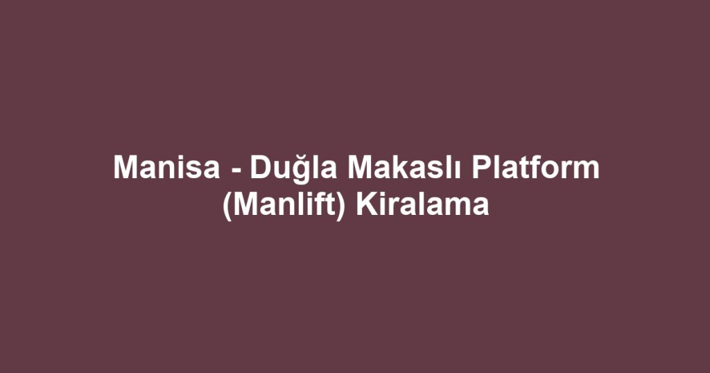 Manisa - Duğla Makaslı Platform (Manlift) Kiralama