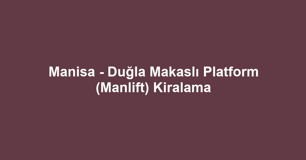 Manisa - Duğla Makaslı Platform (Manlift) Kiralama