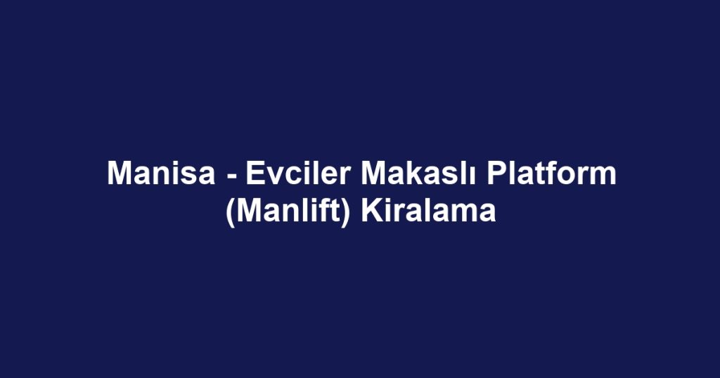 Manisa - Evciler Makaslı Platform (Manlift) Kiralama