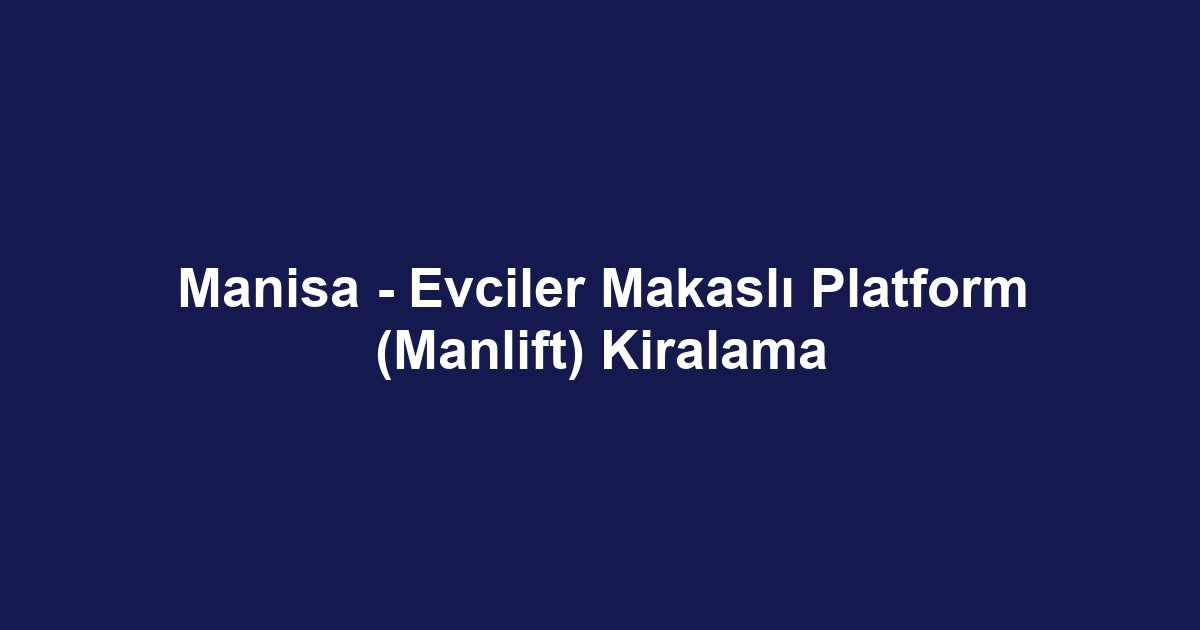Manisa - Evciler Makaslı Platform (Manlift) Kiralama