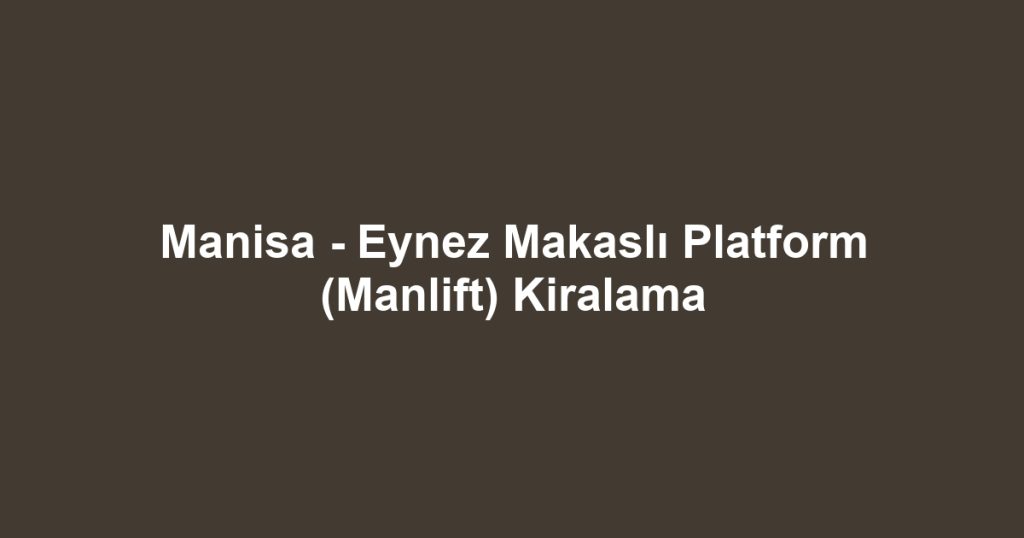 Manisa - Eynez Makaslı Platform (Manlift) Kiralama
