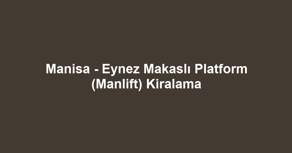 Manisa - Eynez Makaslı Platform (Manlift) Kiralama