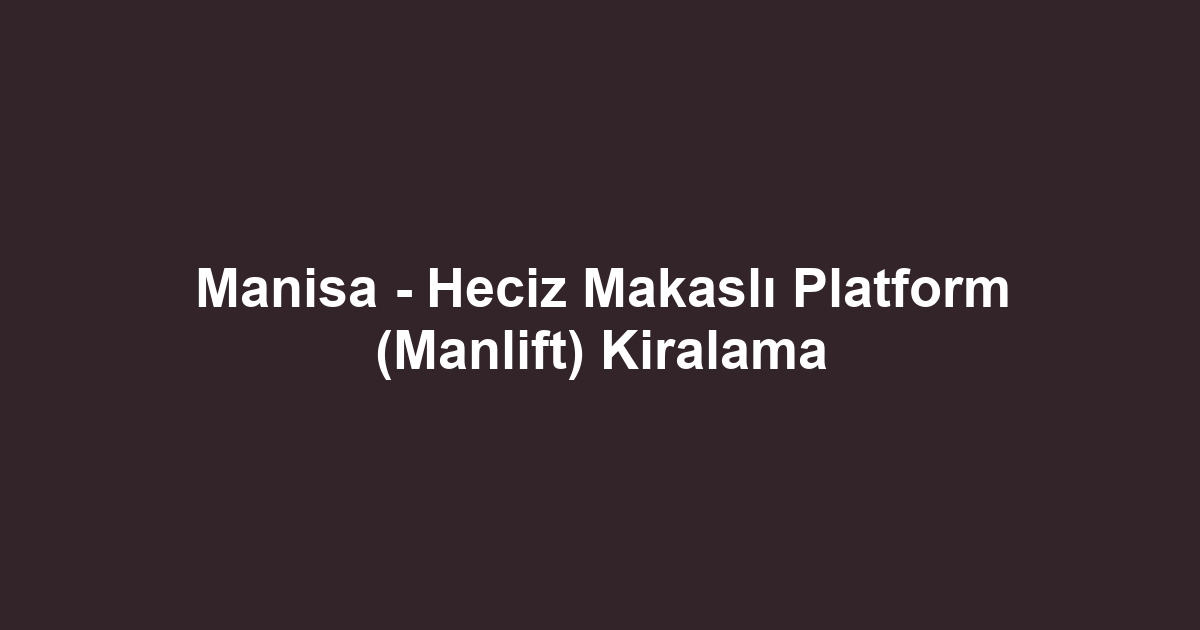 Manisa - Heciz Makaslı Platform (Manlift) Kiralama